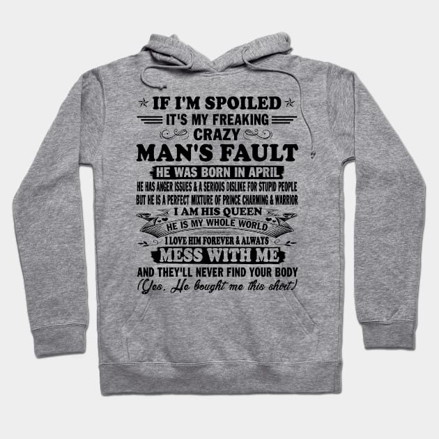 If I'm Spoiled It's My Freaking Crazy Man's Fault He Was Born In April I am His Queen He Is My Whole World I Love Him Forever & Always Hoodie by peskybeater